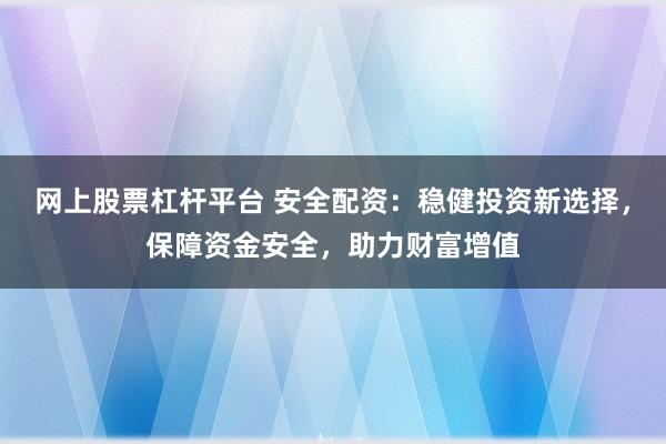 网上股票杠杆平台 安全配资：稳健投资新选择，保障资金安全，助力财富增值